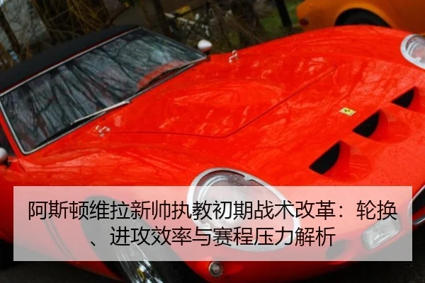 阿斯顿维拉新帅执教初期战术改革：轮换、进攻效率与赛程压力解析