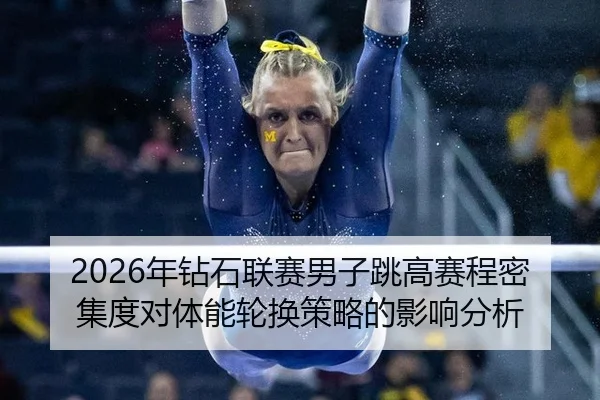 2026年钻石联赛男子跳高赛程密集度对体能轮换策略的影响分析