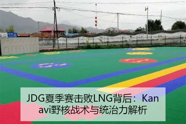 JDG夏季赛击败LNG背后：Kanavi野核战术与统治力解析