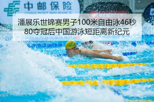 潘展乐世锦赛男子100米自由泳46秒80夺冠后中国游泳短距离新纪元